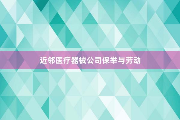 近邻医疗器械公司保举与劳动